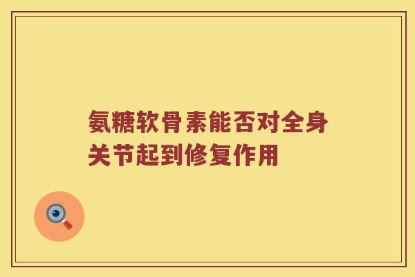 氨糖软骨素能否对全身关节起到修复作用