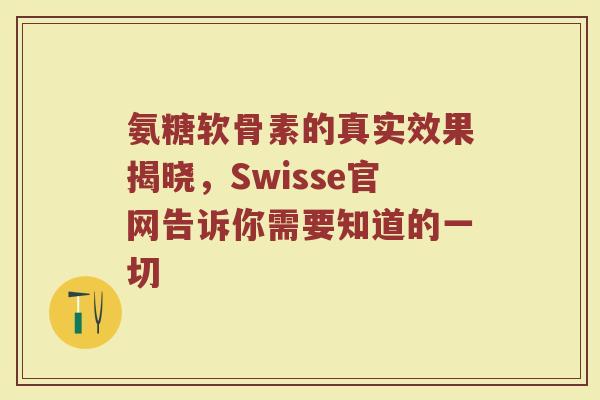 氨糖软骨素的真实效果揭晓,Swisse官网告诉你需要知道的一切 氨糖软骨素的真实效果揭晓,Swisse官网告诉你需要知道的一切