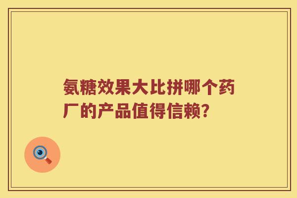 氨糖效果大比拼哪个药厂的产品值得信赖? 氨糖效果大比拼哪个药厂的产品值得信赖?