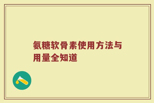 氨糖软骨素使用方法与用量全知道