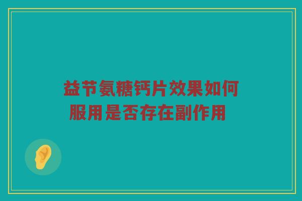 益节氨糖钙片效果如何 服用是否存在副作用