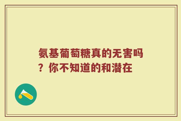 氨基葡萄糖真的无害吗?你不知道的和潜在 氨基葡萄糖真的无害吗?你不知道的和潜在
