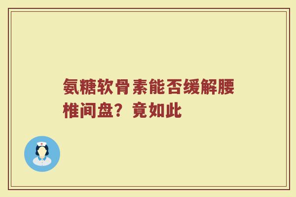 氨糖软骨素能否缓解腰椎间盘?竟如此 氨糖软骨素能否缓解腰椎间盘?竟如此