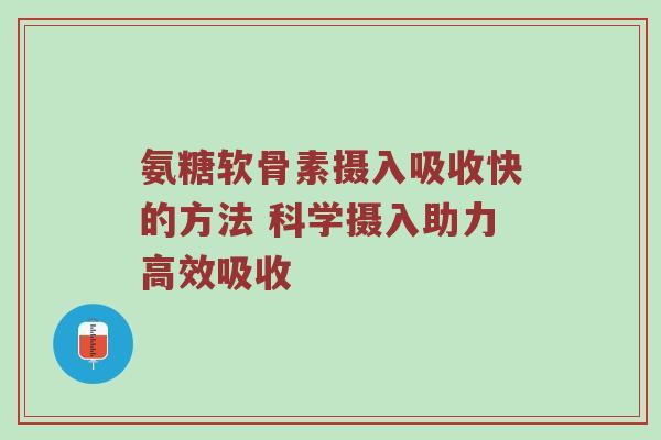 氨糖软骨素摄入吸收快的方法 科学摄入助力高效吸收