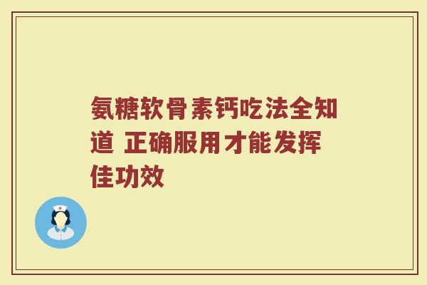 氨糖软骨素钙吃法全知道 正确服用才能发挥佳功效