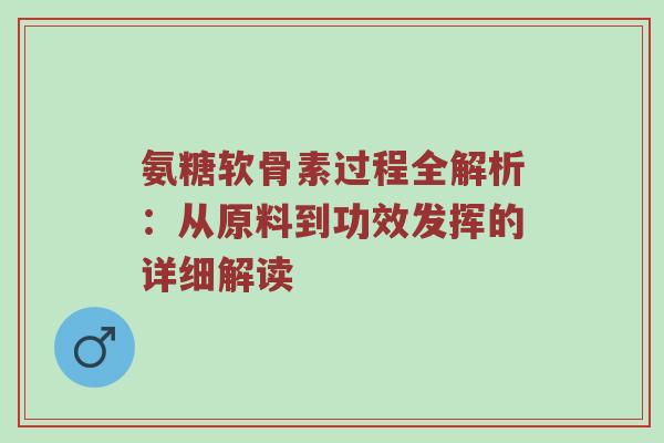 氨糖软骨素过程全解析：从原料到功效发挥的详细解读