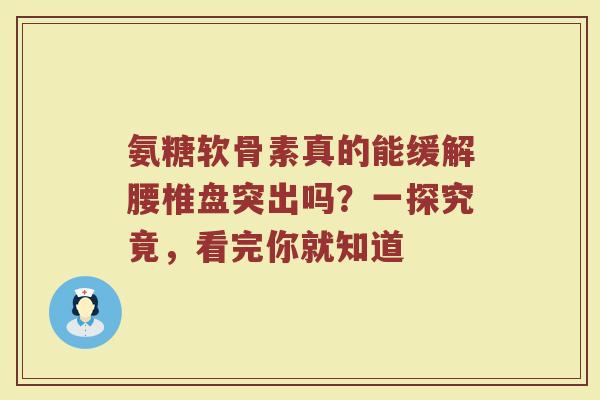 氨糖软骨素真的能缓解腰椎盘突出吗?一探究竟,看完你就知道 氨糖软骨素真的能缓解腰椎盘突出吗?一探究竟,看完你就知道