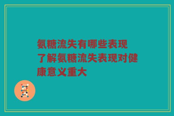 氨糖流失有哪些表现 了解氨糖流失表现对健康意义重大