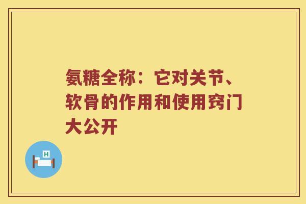 氨糖全称:它对关节、软骨的作用和使用窍门大公开 氨糖全称:它对关节、软骨的作用和使用窍门大公开