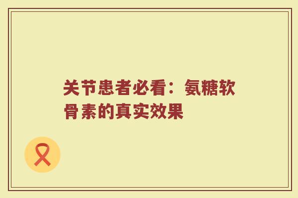 关节患者必看：氨糖软骨素的真实效果