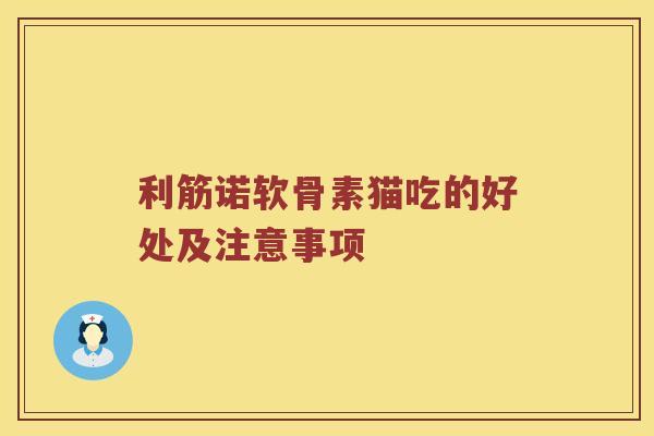 利筋诺软骨素猫吃的好处及注意事项 利筋诺软骨素猫吃的好处及注意事项