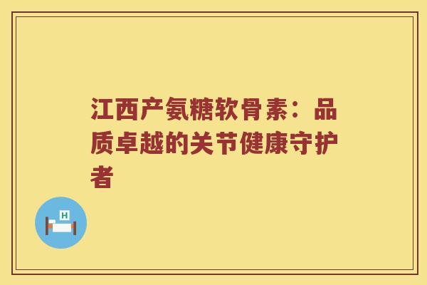 江西产氨糖软骨素:品质卓越的关节健康守护者 江西产氨糖软骨素:品质卓越的关节健康守护者