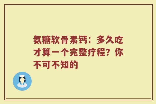 氨糖软骨素钙:多久吃才算一个完整疗程?你不可不知的 氨糖软骨素钙:多久吃才算一个完整疗程?你不可不知的