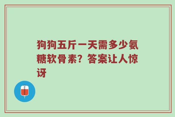 狗狗五斤一天需多少氨糖软骨素？答案让人惊讶
