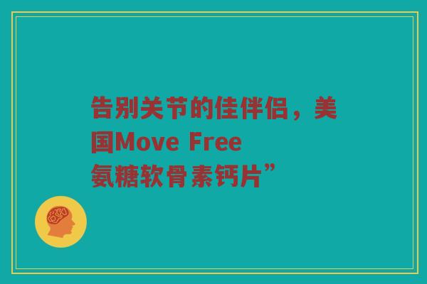 告别关节的佳伴侣,美国Move Free氨糖软骨素钙片” 告别关节的佳伴侣,美国Move Free氨糖软骨素钙片”