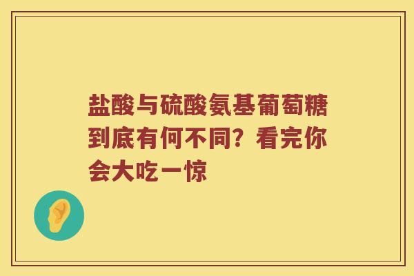 盐酸与硫酸氨基葡萄糖到底有何不同?看完你会大吃一惊 盐酸与硫酸氨基葡萄糖到底有何不同?看完你会大吃一惊