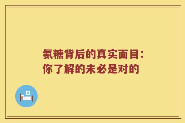 氨糖背后的真实面目：你了解的未必是对的