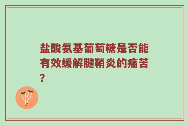 盐酸氨基葡萄糖是否能有效缓解腱鞘炎的痛苦？