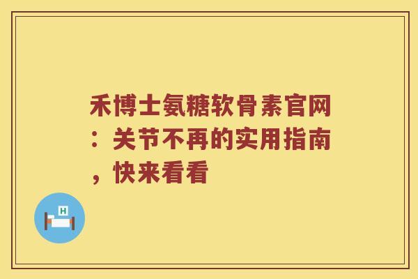 禾博士氨糖软骨素官网:关节不再的实用指南,快来看看 禾博士氨糖软骨素官网:关节不再的实用指南,快来看看