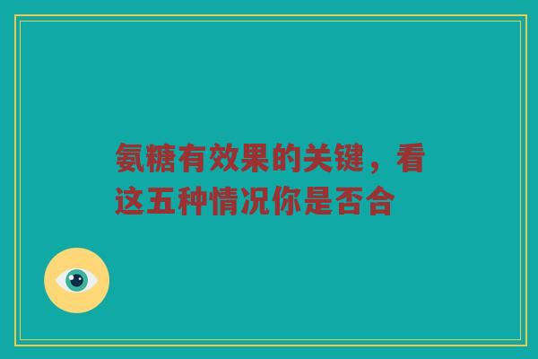 氨糖有效果的关键，看这五种情况你是否合