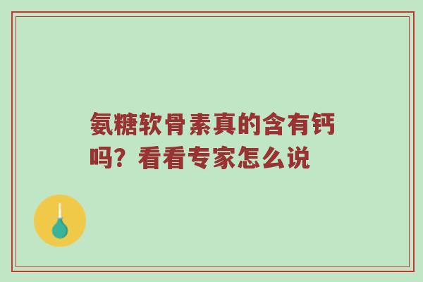 氨糖软骨素真的含有钙吗？看看专家怎么说