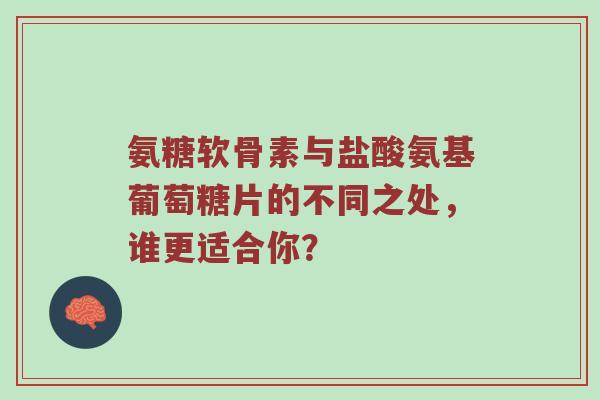 氨糖软骨素与盐酸氨基葡萄糖片的不同之处,谁更适合你? 氨糖软骨素与盐酸氨基葡萄糖片的不同之处,谁更适合你?