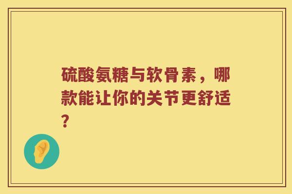 硫酸氨糖与软骨素,哪款能让你的关节更舒适? 硫酸氨糖与软骨素,哪款能让你的关节更舒适?