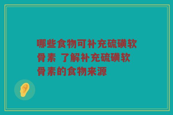 哪些食物可补充硫磺软骨素 了解补充硫磺软骨素的食物来源 哪些食物可补充硫磺软骨素 了解补充硫磺软骨素的食物来源