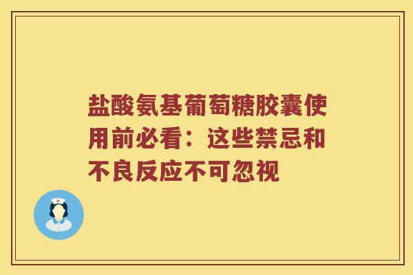 盐酸氨基葡萄糖胶囊使用前必看:这些禁忌和不良反应不可忽视 盐酸氨基葡萄糖胶囊使用前必看:这些禁忌和不良反应不可忽视