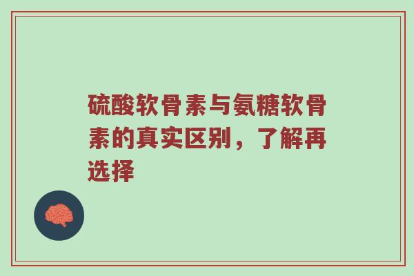 硫酸软骨素与氨糖软骨素的真实区别,了解再选择 硫酸软骨素与氨糖软骨素的真实区别,了解再选择