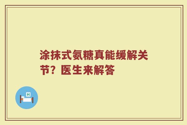 涂抹式氨糖真能缓解关节?医生来解答 涂抹式氨糖真能缓解关节?医生来解答