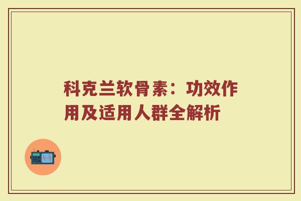 科克兰软骨素：功效作用及适用人群全解析