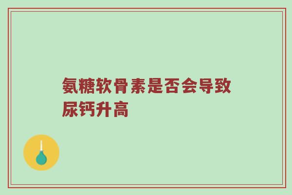 氨糖软骨素是否会导致尿钙升高