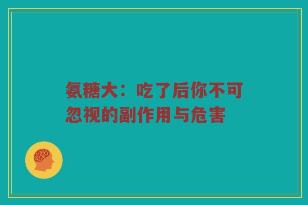 氨糖大:吃了后你不可忽视的副作用与危害 氨糖大:吃了后你不可忽视的副作用与危害