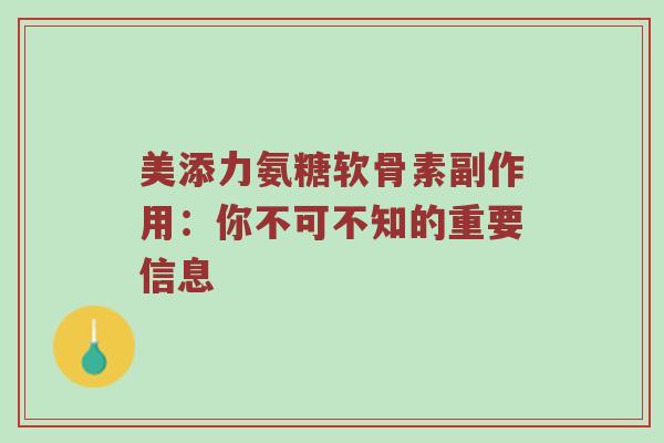 美添力氨糖软骨素副作用:你不可不知的重要信息 美添力氨糖软骨素副作用:你不可不知的重要信息