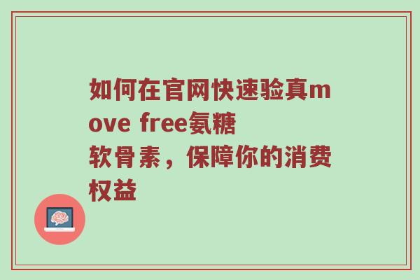 如何在官网快速验真move free氨糖软骨素,保障你的消费权益 如何在官网快速验真move free氨糖软骨素,保障你的消费权益