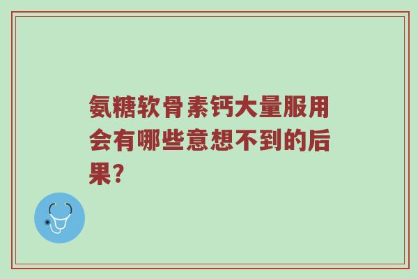 氨糖软骨素钙大量服用会有哪些意想不到的后果？