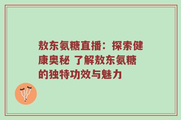 敖东氨糖直播:探索健康奥秘 了解敖东氨糖的独特功效与魅力 敖东氨糖直播:探索健康奥秘 了解敖东氨糖的独特功效与魅力
