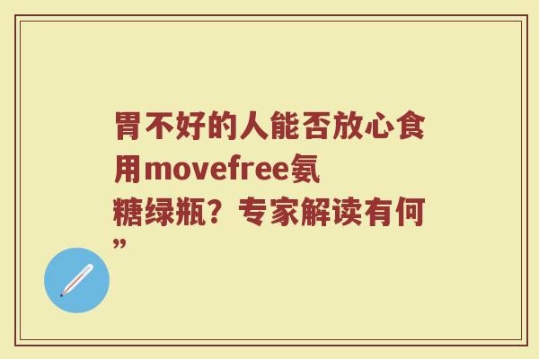 胃不好的人能否放心食用movefree氨糖绿瓶？专家解读有何”