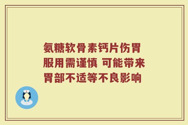氨糖软骨素钙片伤胃 服用需谨慎 可能带来胃部不适等不良影响 氨糖软骨素钙片伤胃 服用需谨慎 可能带来胃部不适等不良影响