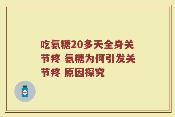 吃氨糖20多天全身关节疼 氨糖为何引发关节疼 原因探究 吃氨糖20多天全身关节疼 氨糖为何引发关节疼 原因探究