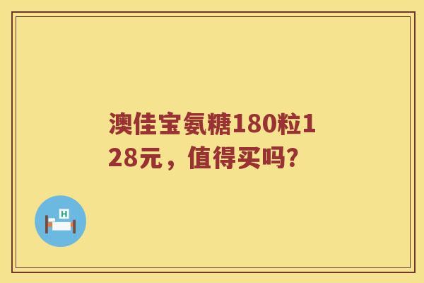 澳佳宝氨糖180粒128元，值得买吗？