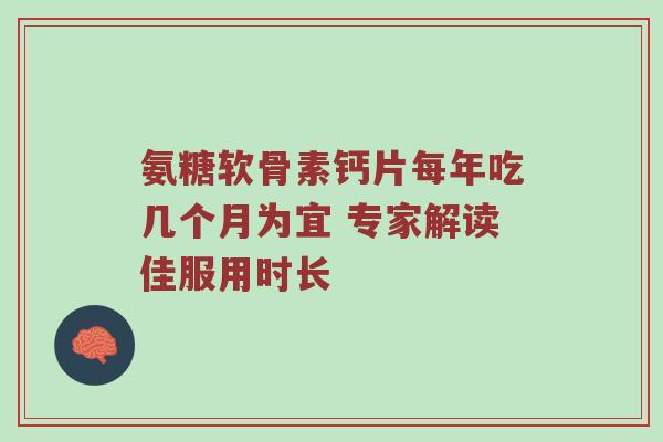 氨糖软骨素钙片每年吃几个月为宜 专家解读佳服用时长