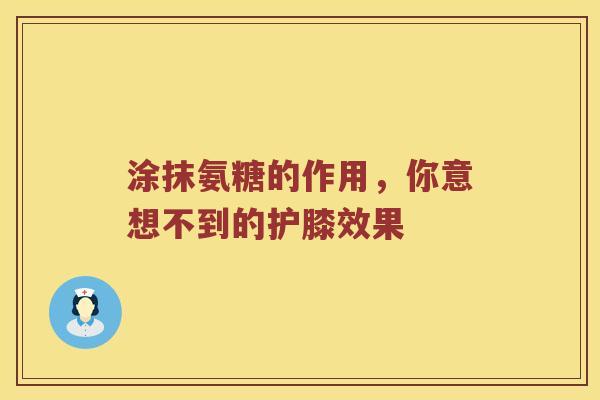 涂抹氨糖的作用,你意想不到的护膝效果 涂抹氨糖的作用,你意想不到的护膝效果