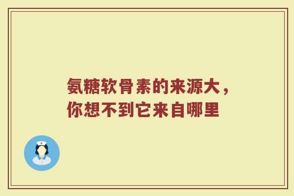 氨糖软骨素的来源大,你想不到它来自哪里 氨糖软骨素的来源大,你想不到它来自哪里