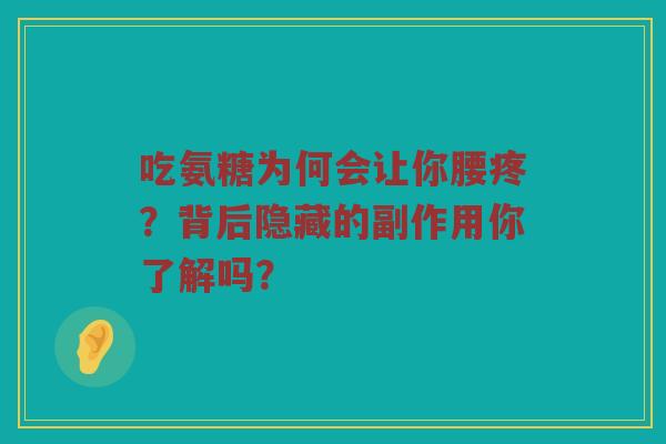 吃氨糖为何会让你腰疼?背后隐藏的副作用你了解吗? 吃氨糖为何会让你腰疼?背后隐藏的副作用你了解吗?