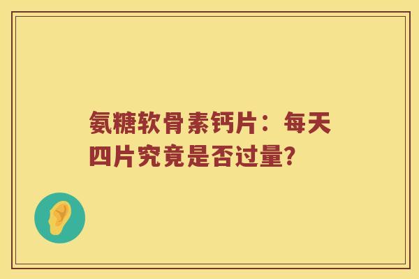 氨糖软骨素钙片：每天四片究竟是否过量？