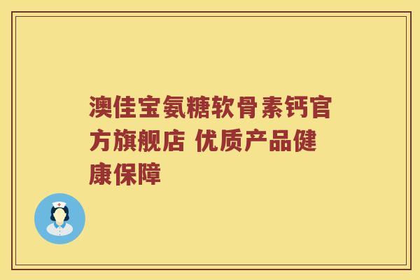 澳佳宝氨糖软骨素钙官方旗舰店 优质产品健康保障 澳佳宝氨糖软骨素钙官方旗舰店 优质产品健康保障