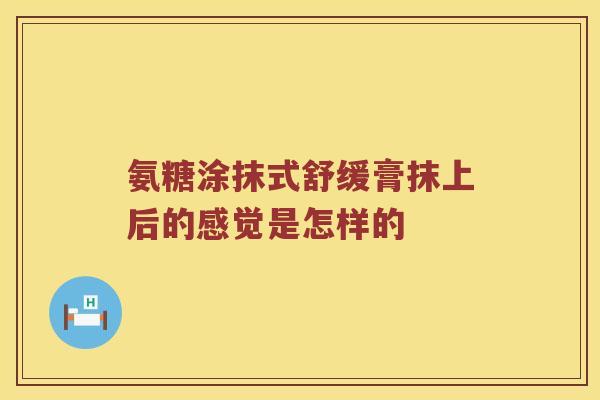 氨糖涂抹式舒缓膏抹上后的感觉是怎样的