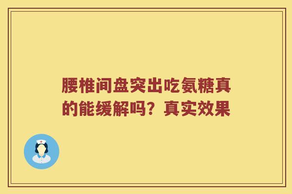 腰椎间盘突出吃氨糖真的能缓解吗？真实效果